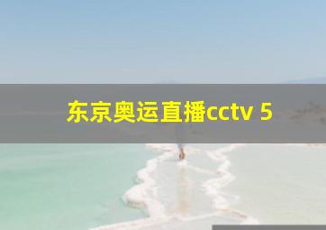 东京奥运直播cctv 5